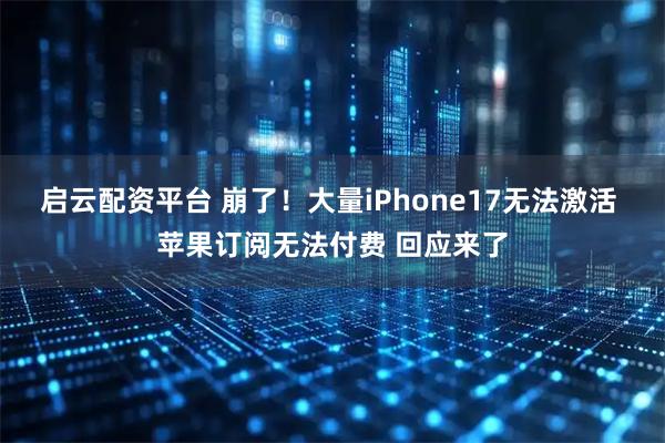 启云配资平台 崩了!大量iPhone17无法激活 苹果订阅无法付费 回应来了