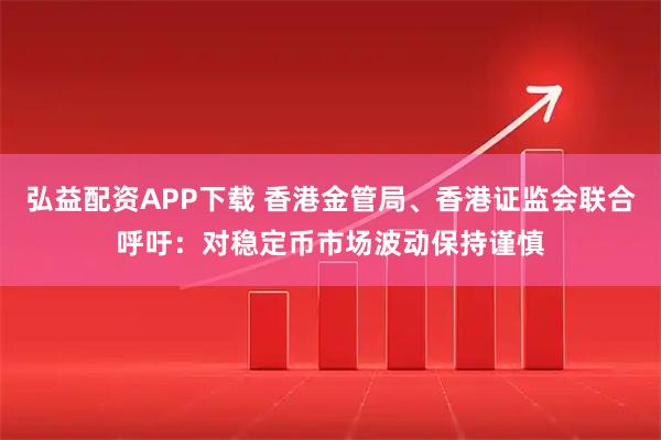 弘益配资APP下载 香港金管局、香港证监会联合呼吁:对稳定币市场波动保持谨慎