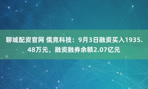 聊城配资官网 儒竞科技:9月3日融资买入1935.48万元,融资融券余额2.07亿元
