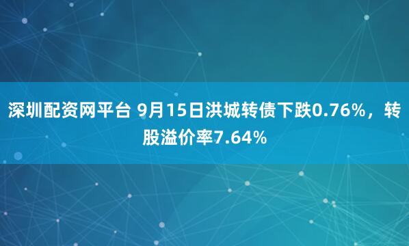 深圳配资网平台 9月15日洪城转债下跌0.76%,转股溢价率7.64%