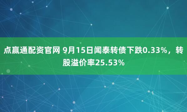 点赢通配资官网 9月15日闻泰转债下跌0.33%,转股溢价率25.53%