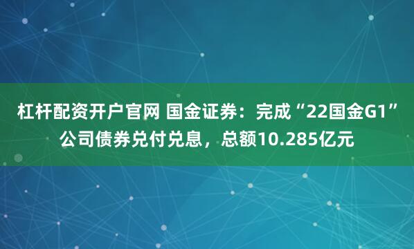杠杆配资开户官网 国金证券：完成“22国金G1”公司债券兑付兑息，总额10.285亿元
