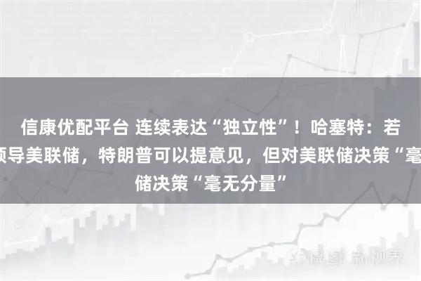 信康优配平台 连续表达“独立性”！哈塞特：若被选中领导美联储，特朗普可以提意见，但对美联储决策“毫无分量”
