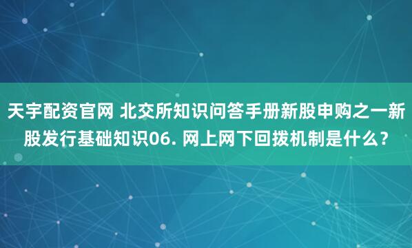 天宇配资官网 北交所知识问答手册新股申购之一新股发行基础知识06. 网上网下回拨机制是什么？