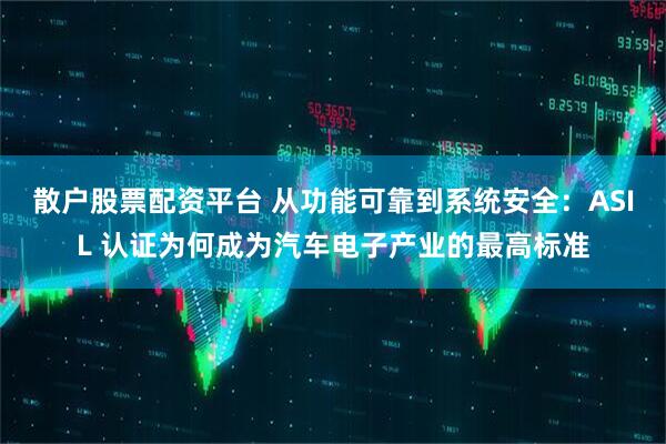 散户股票配资平台 从功能可靠到系统安全：ASIL 认证为何成为汽车电子产业的最高标准