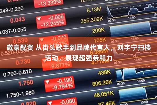 微豪配资 从街头歌手到品牌代言人，刘宇宁扫楼活动，展现超强亲和力