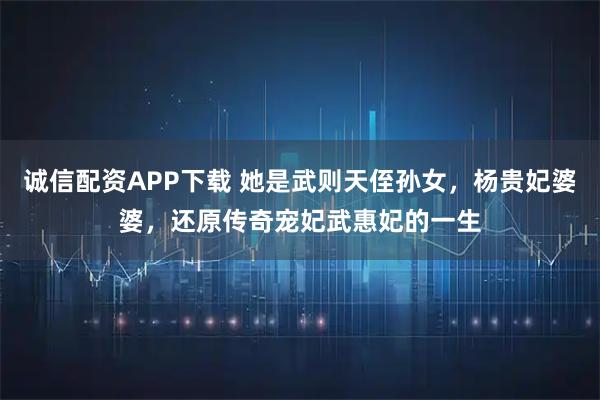 诚信配资APP下载 她是武则天侄孙女，杨贵妃婆婆，还原传奇宠妃武惠妃的一生