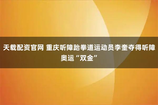 天载配资官网 重庆听障跆拳道运动员李奎夺得听障奥运“双金”