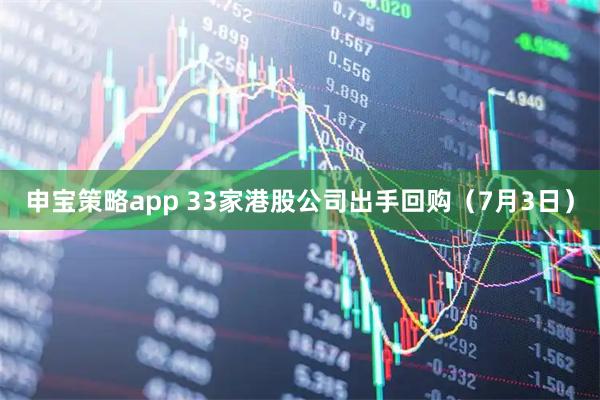 申宝策略app 33家港股公司出手回购（7月3日）