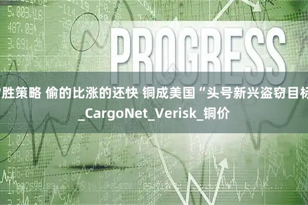 常胜策略 偷的比涨的还快 铜成美国“头号新兴盗窃目标”_CargoNet_Verisk_铜价