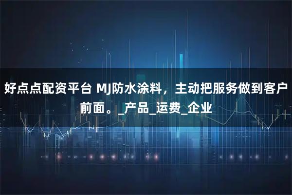 好点点配资平台 MJ防水涂料，主动把服务做到客户前面。_产品_运费_企业