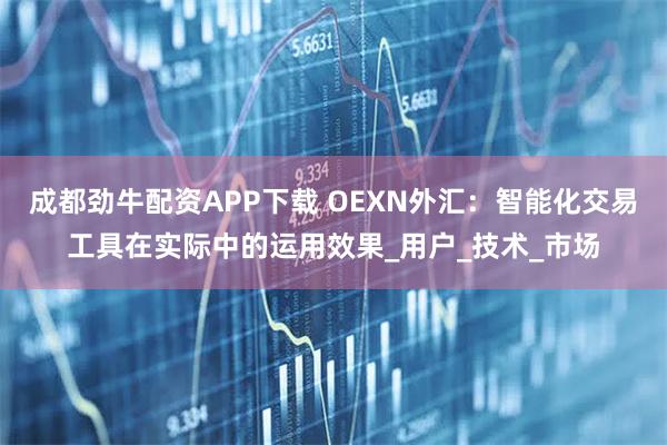 成都劲牛配资APP下载 OEXN外汇：智能化交易工具在实际中的运用效果_用户_技术_市场