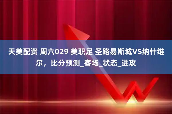 天美配资 周六029 美职足 圣路易斯城VS纳什维尔，比分预测_客场_状态_进攻