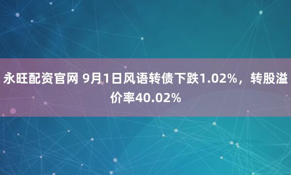 永旺配资官网 9月1日风语转债下跌1.02%，转股溢价率40.02%